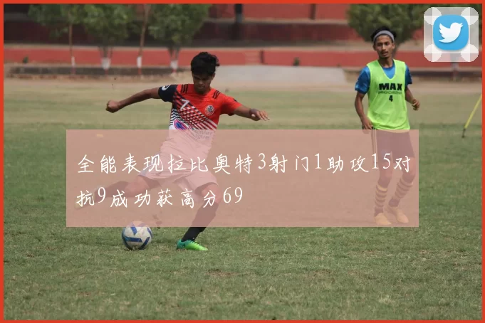 全能表现拉比奥特3射门1助攻15对抗9成功获高分69