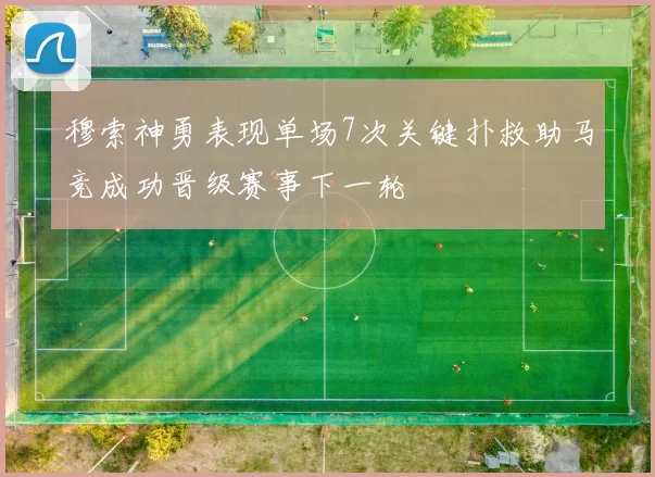 穆索神勇表现单场7次关键扑救助马竞成功晋级赛事下一轮