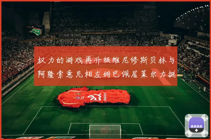 权力的游戏再升级维尼修斯贝林与阿隆索意见相左姆巴佩居莱尔力挺新势力