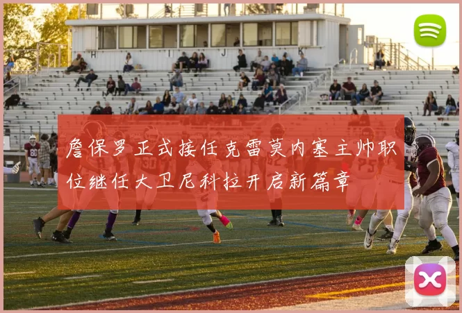 詹保罗正式接任克雷莫内塞主帅职位继任大卫尼科拉开启新篇章